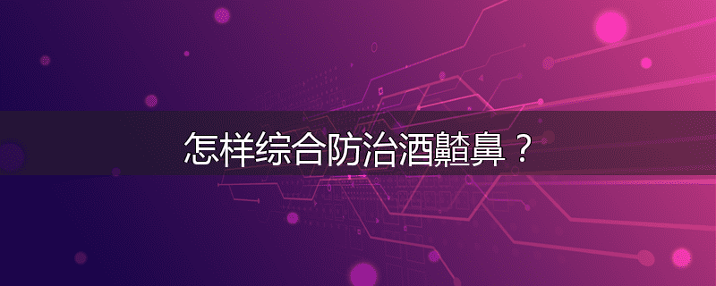 怎样综合防治酒齄鼻?