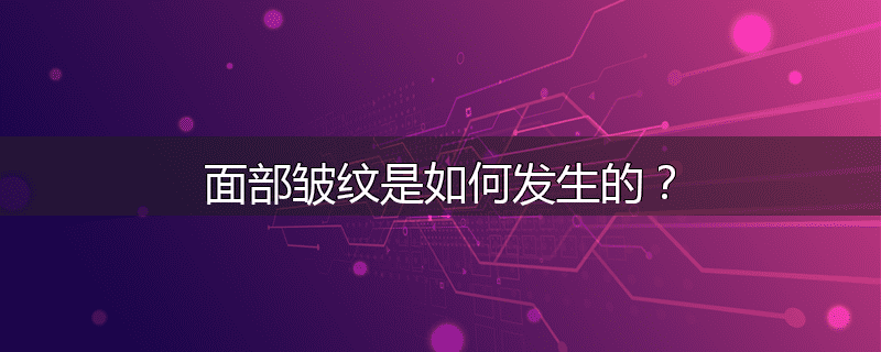 面部皱纹是如何发生的?