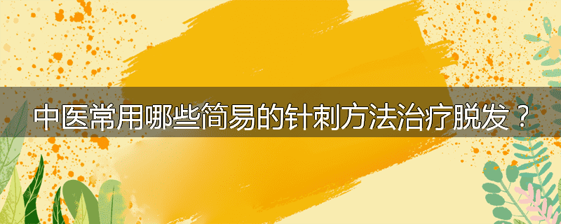 中医常用哪些简易的针刺方法治疗脱发?