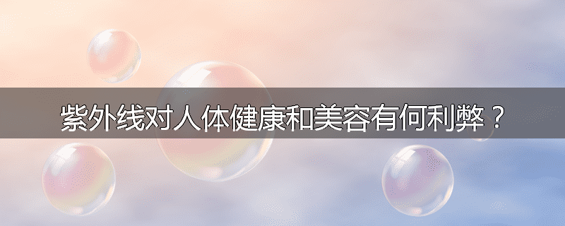 紫外线对人体健康和美容有何利弊?