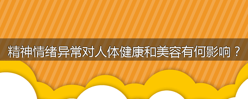 精神情绪异常对人体健康和美容有何影响?