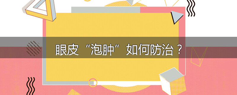 眼皮“泡肿”如何防治?