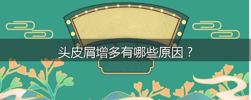 头皮屑增多有哪些原因？