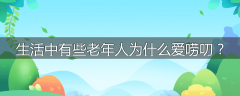 生活中有些老年人为什么爱唠叨？