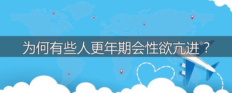 为何有些人更年期会性欲亢进?