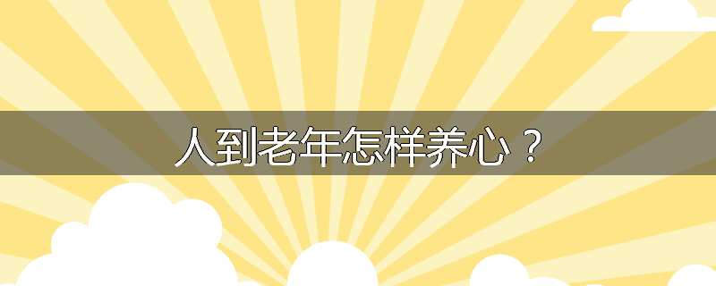 人到老年怎样养心?