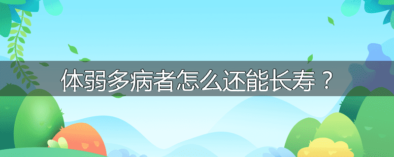 体弱多病者怎么还能长寿?