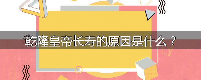 乾隆皇帝长寿的原因是什么？