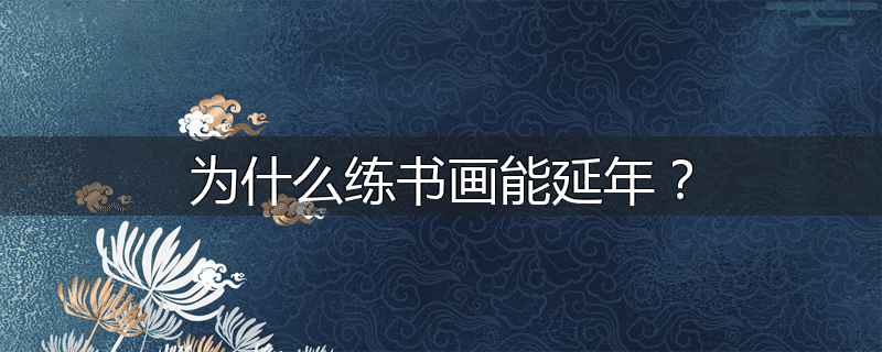 为什么练书画能延年?