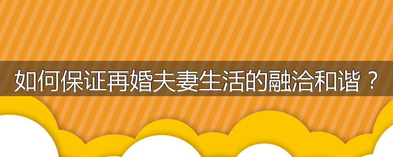 如何保证再婚夫妻生活的融洽和谐?