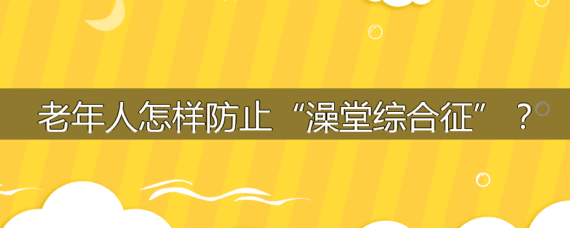 老年人怎样防止“澡堂综合征”?