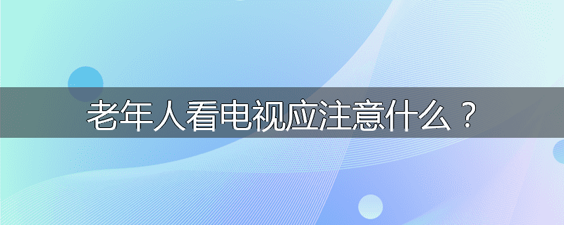 老年人看电视应注意什么?