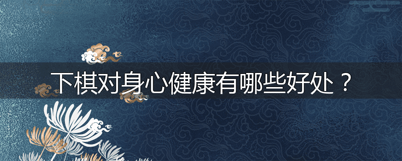 下棋对身心健康有哪些好处?