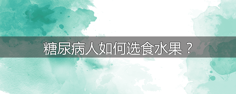 糖尿病人如何选食水果?