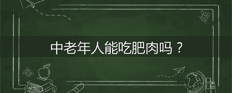 中老年人能吃肥肉吗?
