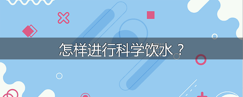 怎样进行科学饮水?