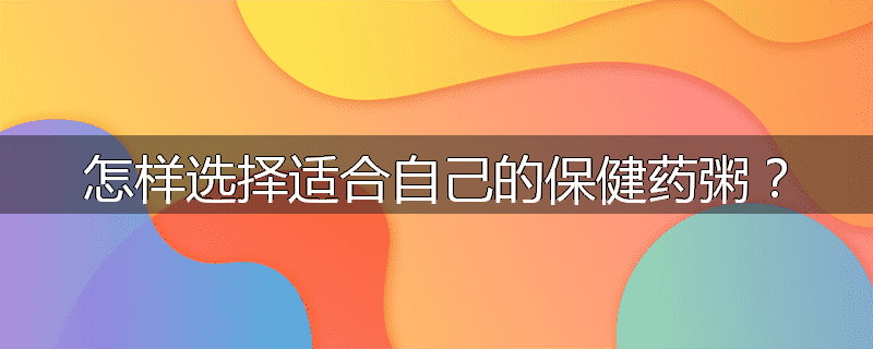 怎样选择适合自己的保健药粥？