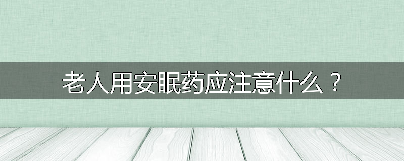 老人用安眠药应注意什么?