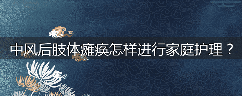 中风后肢体瘫痪怎样进行家庭护理?