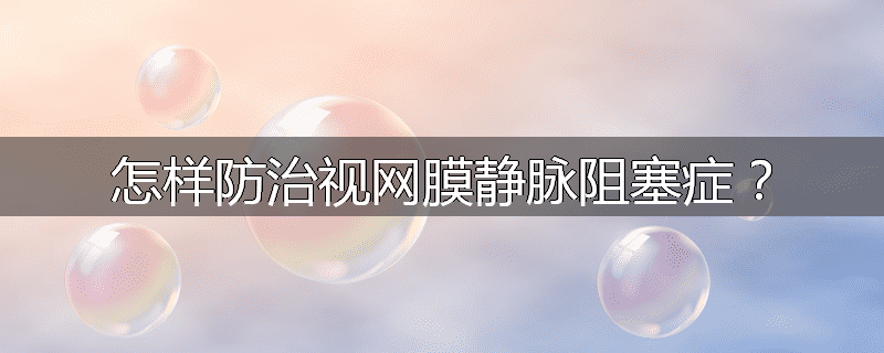 怎样防治视网膜静脉阻塞症?