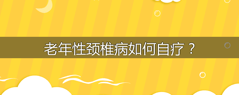 老年性颈椎病如何自疗?