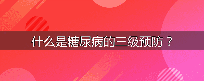 什么是糖尿病的三级预防?