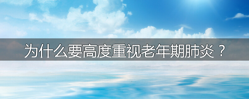 为什么要高度重视老年期肺炎?