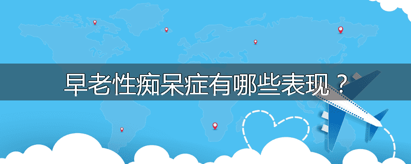 早老性痴呆症有哪些表现?