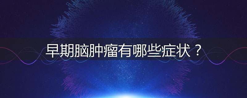 早期脑肿瘤有哪些症状?