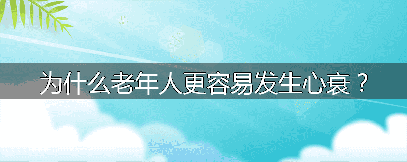 为什么老年人更容易发生心衰?