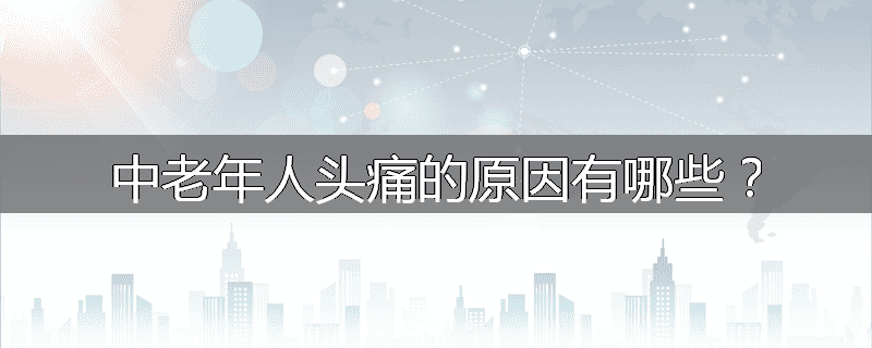 中老年人头痛的原因有哪些?