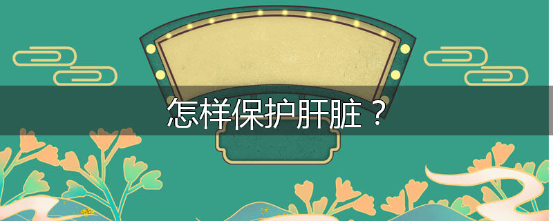 怎样保护肝脏?