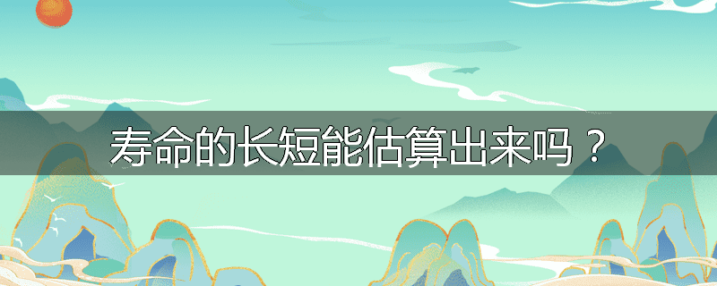 寿命的长短能估算出来吗？