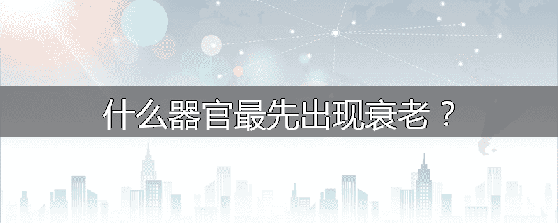 什么器官最先出现衰老？