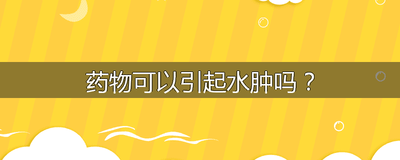 药物可以引起水肿吗?