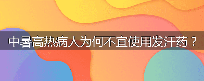 中暑高热病人为何不宜使用发汗药?