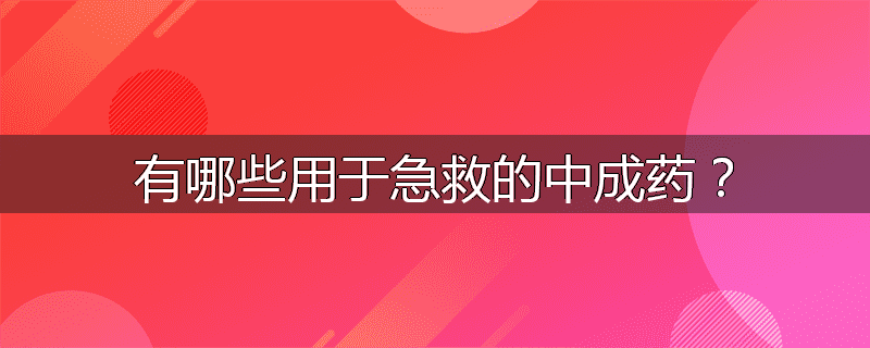 有哪些用于急救的中成药?