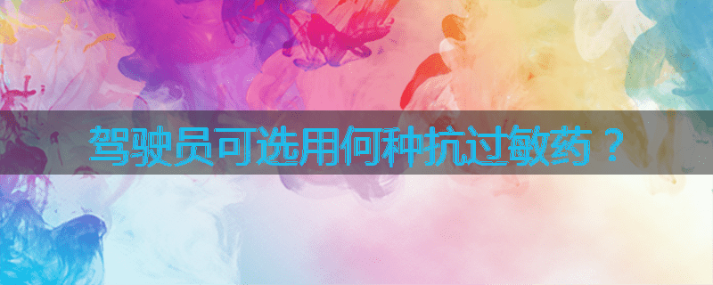 驾驶员可选用何种抗过敏药?