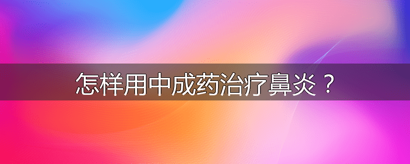 怎样用中成药治疗鼻炎?
