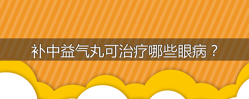 补中益气丸可治疗哪些眼病？