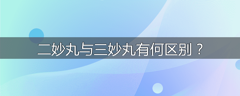 二妙丸与三妙丸有何区别?