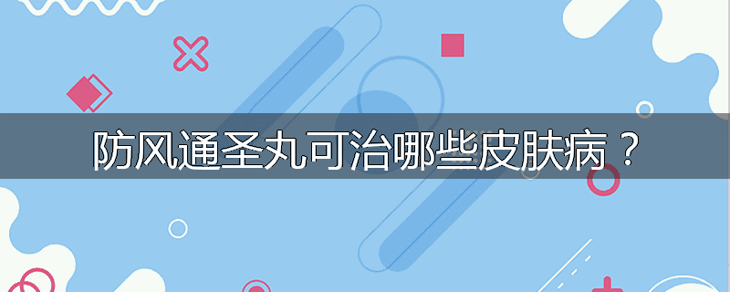 防风通圣丸可治哪些皮肤病?