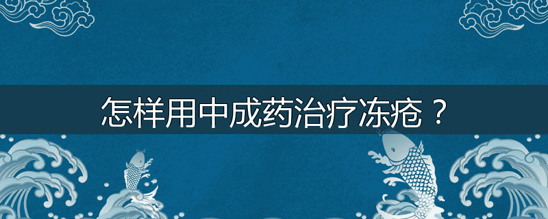 怎样用中成药治疗冻疮?