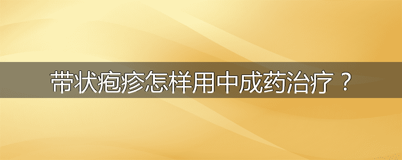 带状疱疹怎样用中成药治疗?