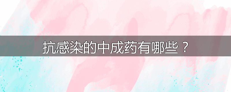 抗感染的中成药有哪些?