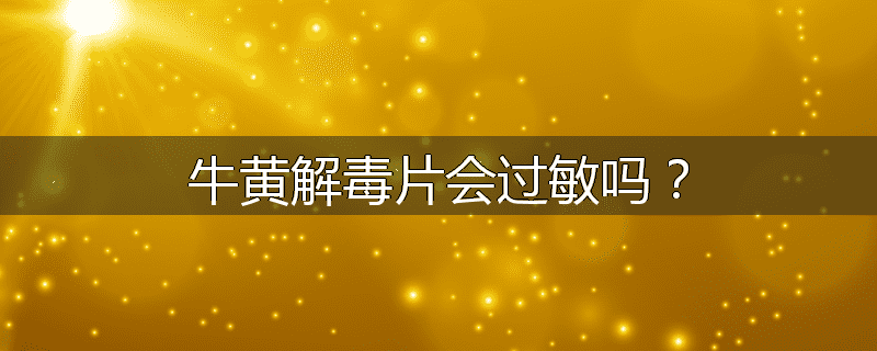 牛黄解毒片会过敏吗？