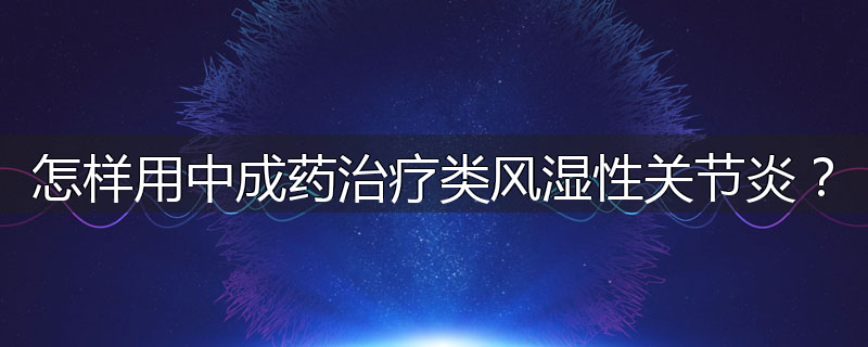 怎样用中成药治疗类风湿性关节炎?