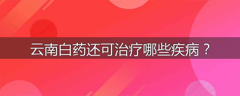 云南白药还可治疗哪些疾病?
