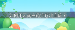 如何用云南白药治疗出血症?