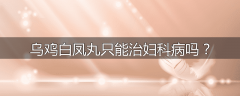 乌鸡白凤丸只能治妇科病吗？